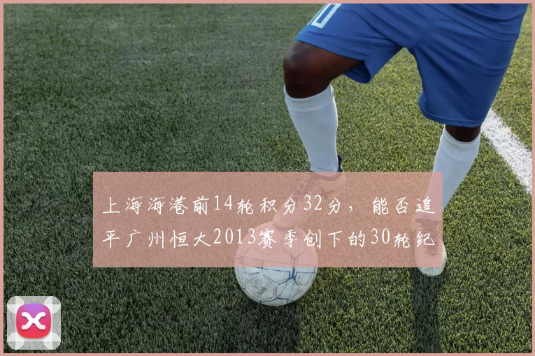 上海海港前14轮积分32分，能否追平广州恒大2013赛季创下的30轮纪录？