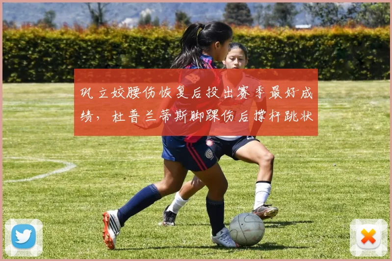 巩立姣腰伤恢复后投出赛季最好成绩，杜普兰蒂斯脚踝伤后撑杆跳状态不稳